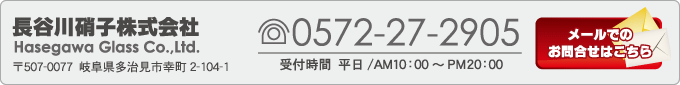 長谷川硝子株式会社　TEL:0572-27-2905　メールでのお問い合わせはこちら